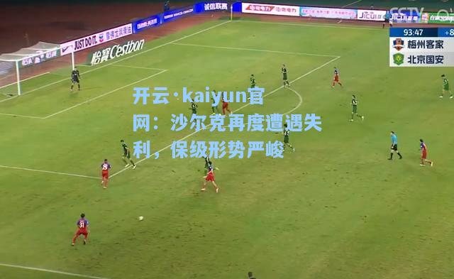 开云·kaiyun官网：沙尔克再度遭遇失利，保级形势严峻