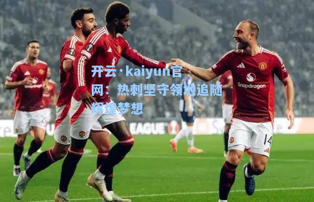 开云·kaiyun官网：热刺坚守领地追随辉煌梦想