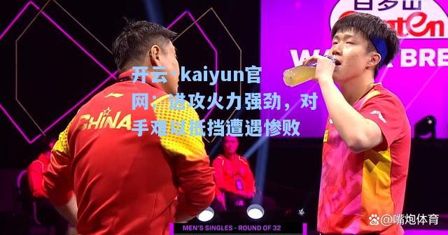 开云·kaiyun官网：进攻火力强劲，对手难以抵挡遭遇惨败