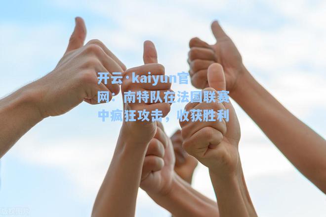 开云·kaiyun官网：南特队在法国联赛中疯狂攻击，收获胜利