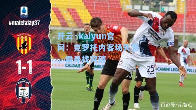 开云·kaiyun官网：克罗托内客场失意，需寻找突破