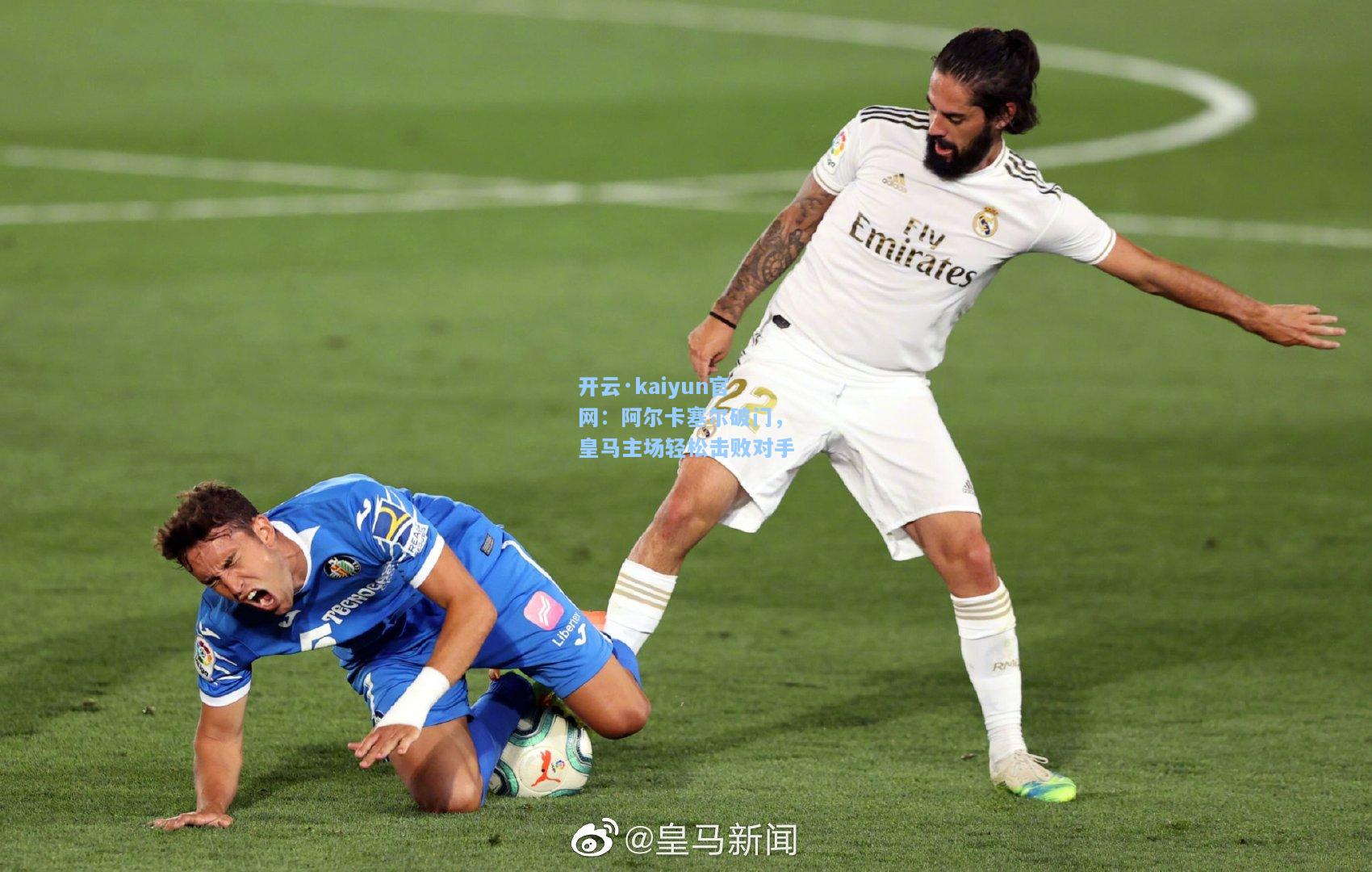 开云·kaiyun官网：阿尔卡塞尔破门，皇马主场轻松击败对手