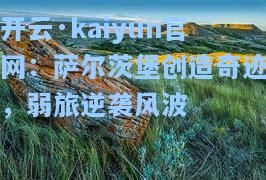 开云·kaiyun官网：萨尔茨堡创造奇迹，弱旅逆袭风波