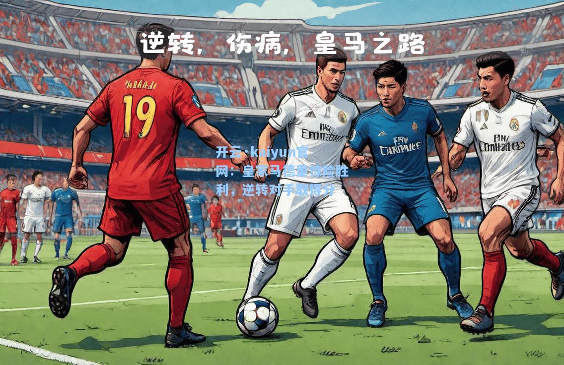 开云·kaiyun官网：皇家马德里惊险胜利，逆转对手取得分