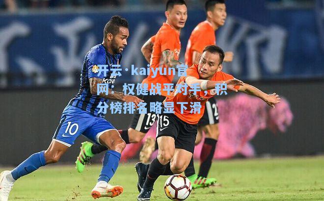 开云·kaiyun官网：权健战平对手，积分榜排名略显下滑