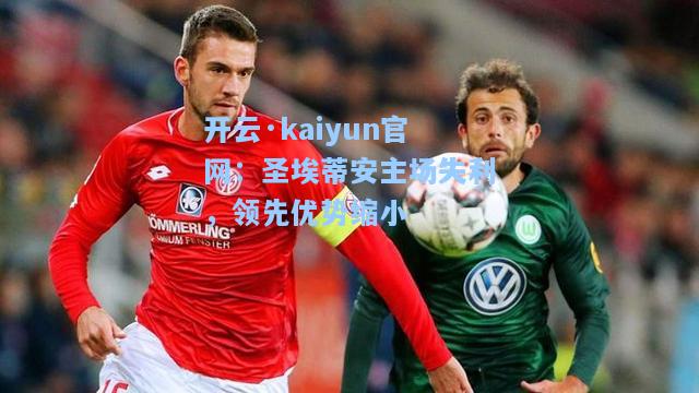 开云·kaiyun官网：圣埃蒂安主场失利，领先优势缩小